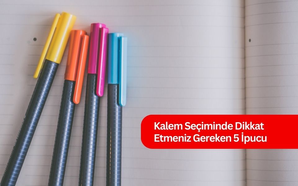 Kalem Seçiminde Dikkat Etmeniz Gereken 5 İpucu